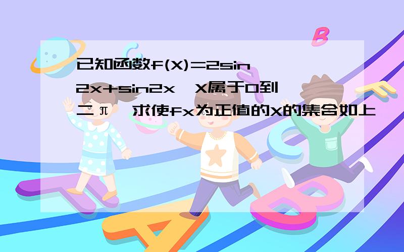 已知函数f(X)=2sin^2x+sin2x,X属于0到二π,求使fx为正值的X的集合如上