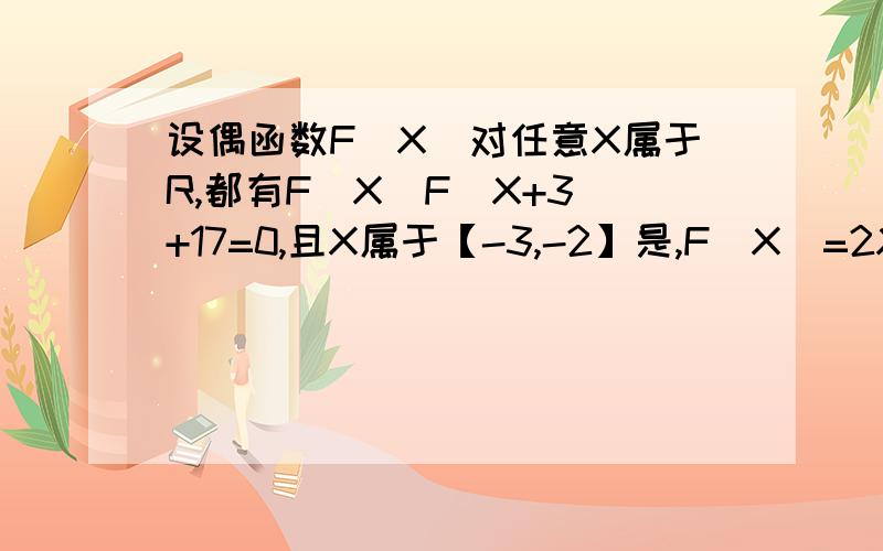 设偶函数F(X)对任意X属于R,都有F（X)F(X+3)+17=0,且X属于【-3,-2】是,F(X)=2X,则F(113.5)=?