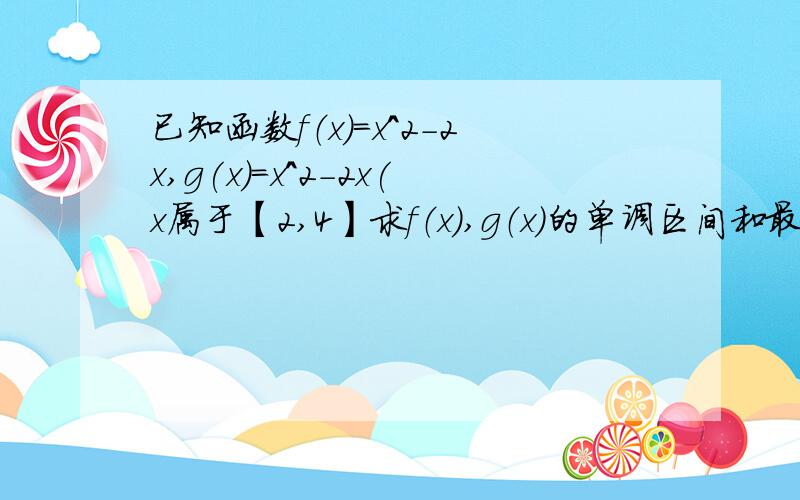 已知函数f（x）=x^2-2x,g(x)=x^2-2x(x属于【2,4】求f（x）,g（x）的单调区间和最小值. 急!帮个忙吧.