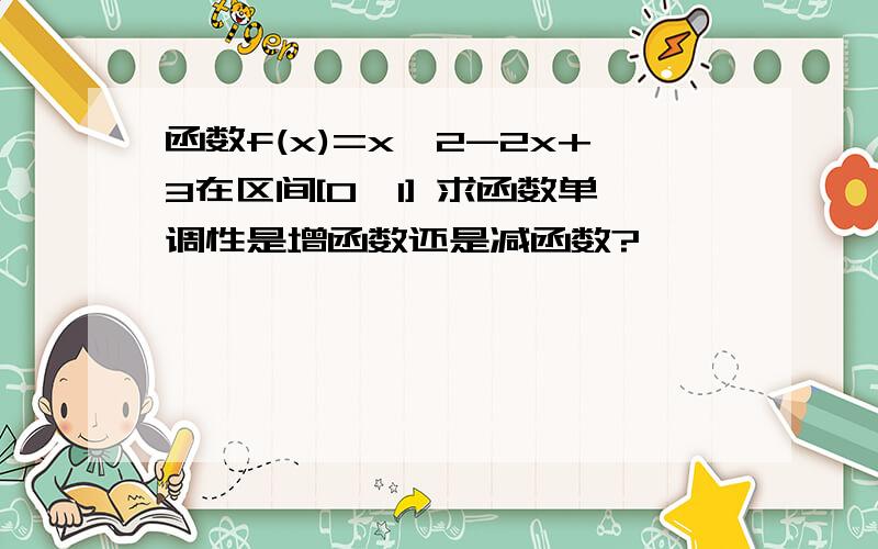 函数f(x)=x^2-2x+3在区间[0,1] 求函数单调性是增函数还是减函数?