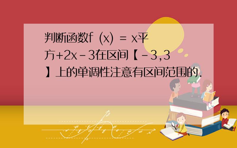 判断函数f (x) = x平方+2x-3在区间【-3,3】上的单调性注意有区间范围的.