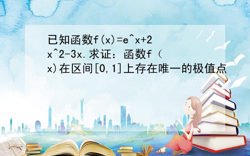 已知函数f(x)=e^x+2x^2-3x.求证：函数f（x)在区间[0,1]上存在唯一的极值点