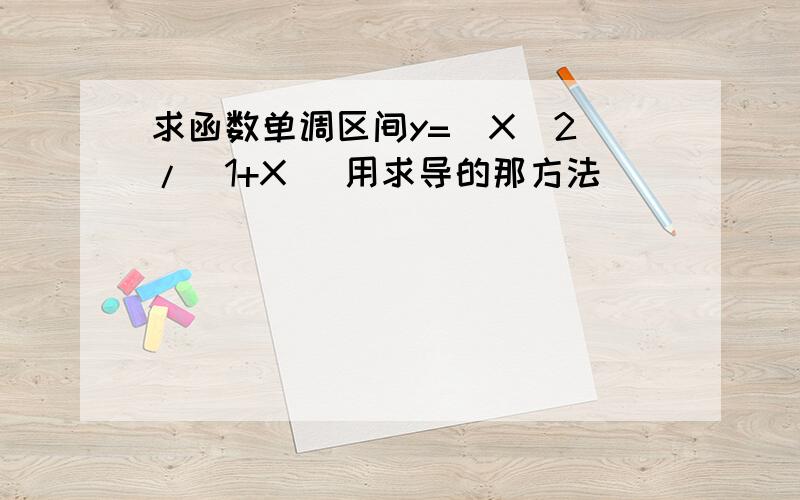 求函数单调区间y=(X^2)/(1+X) 用求导的那方法