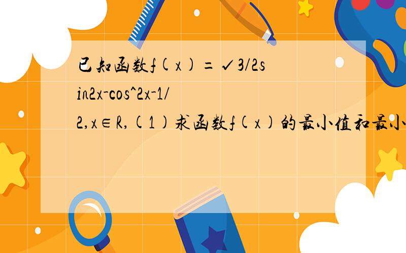 已知函数f(x)=√3/2sin2x-cos^2x-1/2,x∈R,(1)求函数f(x)的最小值和最小正周期;(2)设△ABC的内角ABC的对边分别为abc,且c=√3,f(C)=0,若sinB=2sinA,求ab的值