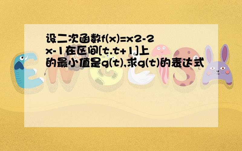 设二次函数f(x)=x2-2x-1在区间[t.t+1]上的最小值是g(t),求g(t)的表达式