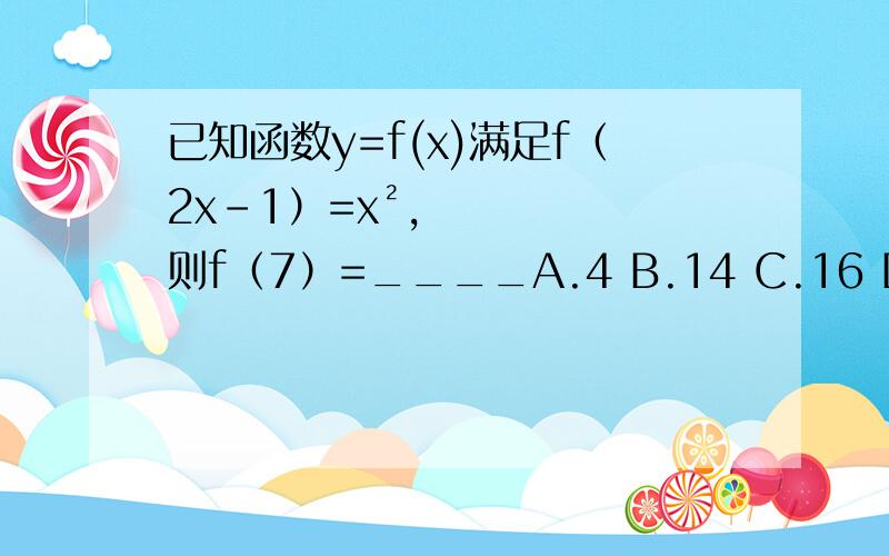 已知函数y=f(x)满足f（2x-1）=x²,则f（7）=____A.4 B.14 C.16 D.49