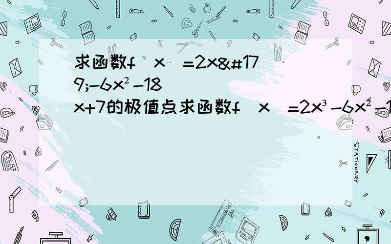 求函数f(x)=2x³-6x²-18x+7的极值点求函数f(x)=2x³-6x²-18x+7的极值点