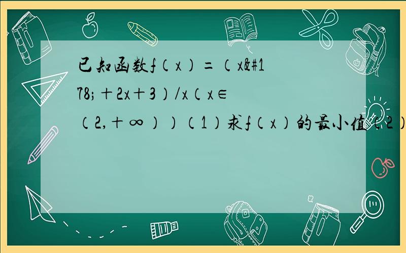 已知函数f（x）=（x²＋2x＋3）/x（x∈（2,＋∞））（1）求f（x）的最小值（2）若f（x）＞a恒成立,求a的取值范围