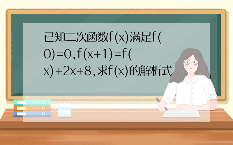 已知二次函数f(x)满足f(0)=0,f(x+1)=f(x)+2x+8,求f(x)的解析式