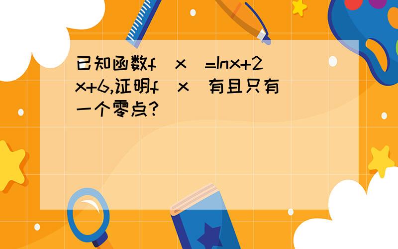 已知函数f(x)=Inx+2x+6,证明f(x)有且只有一个零点?