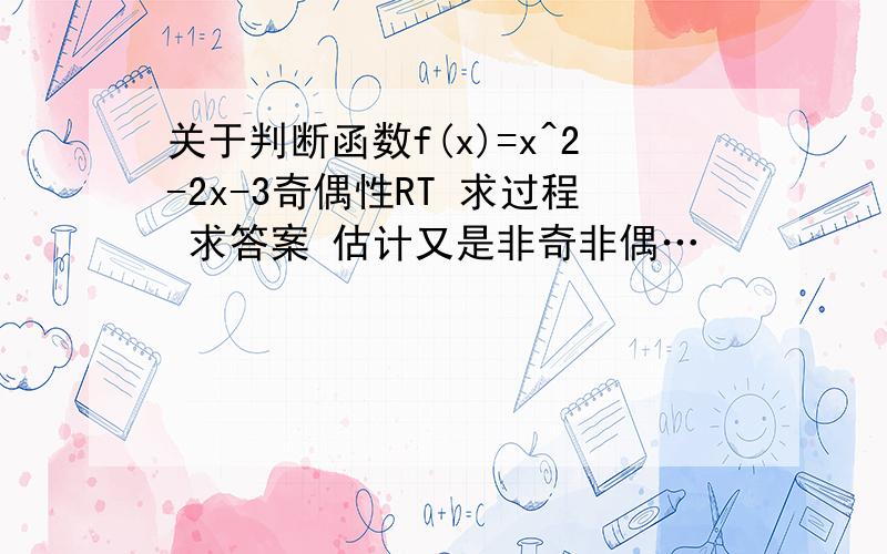 关于判断函数f(x)=x^2-2x-3奇偶性RT 求过程 求答案 估计又是非奇非偶…