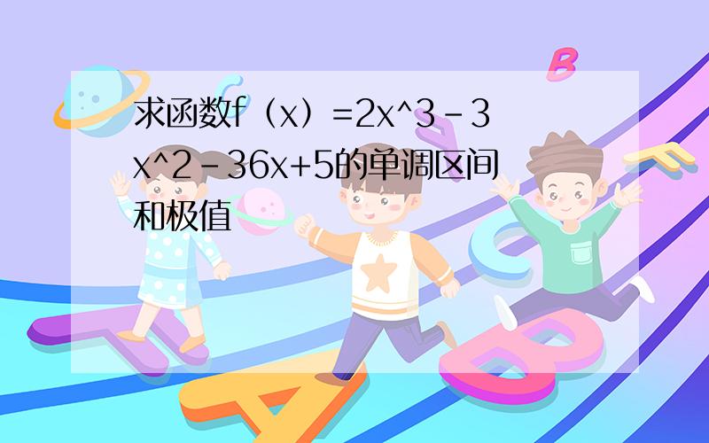 求函数f（x）=2x^3-3x^2-36x+5的单调区间和极值