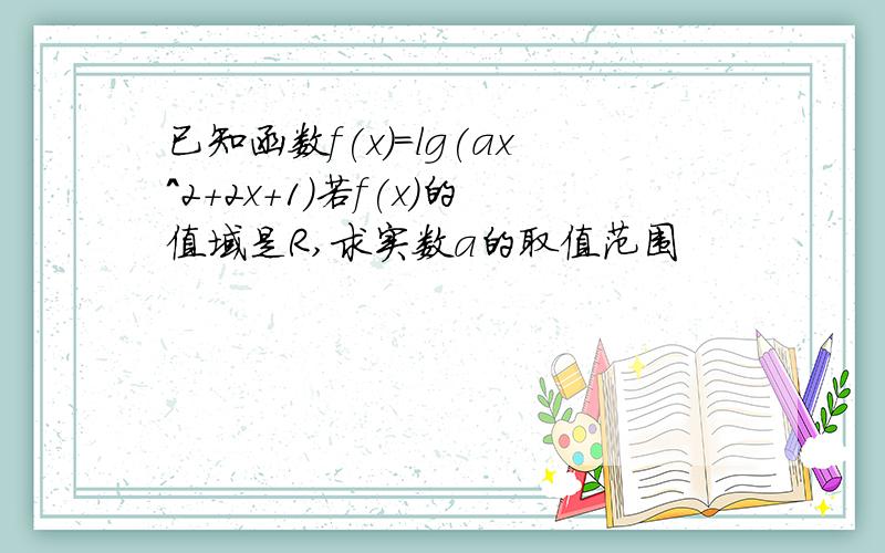 已知函数f(x)=lg(ax^2+2x+1)若f(x)的值域是R,求实数a的取值范围