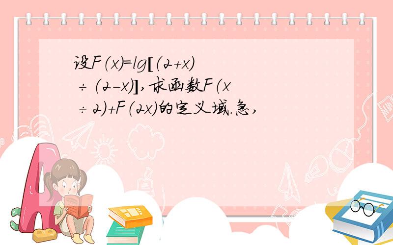 设F（x）＝lg［（2＋x）÷（2－x）］,求函数F（x÷2）＋F（2x）的定义域.急,