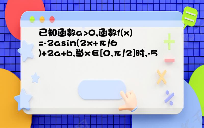 已知函数a>0,函数f(x)=-2asin(2x+π/6)+2a+b,当x∈[0,π/2]时,-5