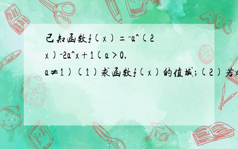 已知函数f(x)=－a^(2x)-2a^x+1(a>0,a≠1)(1)求函数f(x)的值域；(2)若x∈[-2,1],函数f(x)的最小值为-7,求a的值.