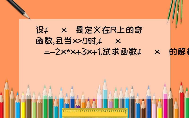 设f (x)是定义在R上的奇函数,且当x>0时,f (x)=-2x*x+3x+1,试求函数f (x)的解析式