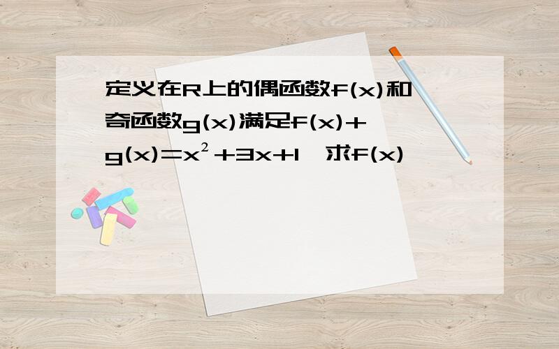 定义在R上的偶函数f(x)和奇函数g(x)满足f(x)+g(x)=x²+3x+1,求f(x)