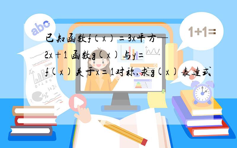 已知函数f（x）=3x平方—2x+1 函数g(x)与y=f(x)关于x=1对称,求g(x)表达式