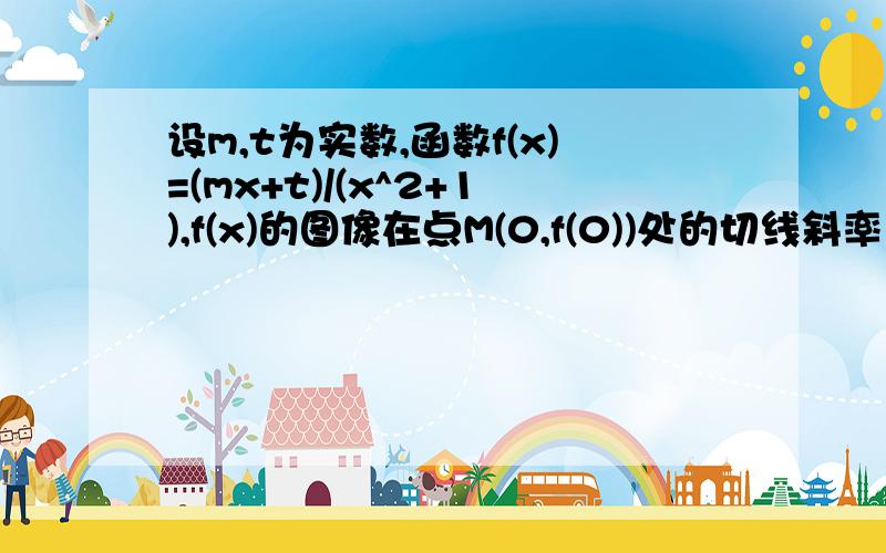 设m,t为实数,函数f(x)=(mx+t)/(x^2+1),f(x)的图像在点M(0,f(0))处的切线斜率为11.求实数m的值2.若对于任意x∈[1,2],总存在t,使得不等式f(x)≤2t成立,求实数t的取值范围3.设方程x²+2tx-1=0的两个实数根