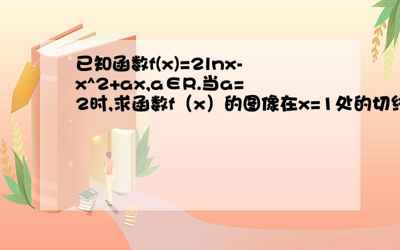 已知函数f(x)=2lnx-x^2+ax,a∈R.当a=2时,求函数f（x）的图像在x=1处的切线方程要过程