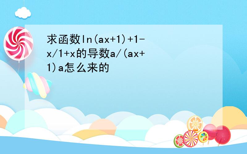 求函数ln(ax+1)+1-x/1+x的导数a/(ax+1)a怎么来的