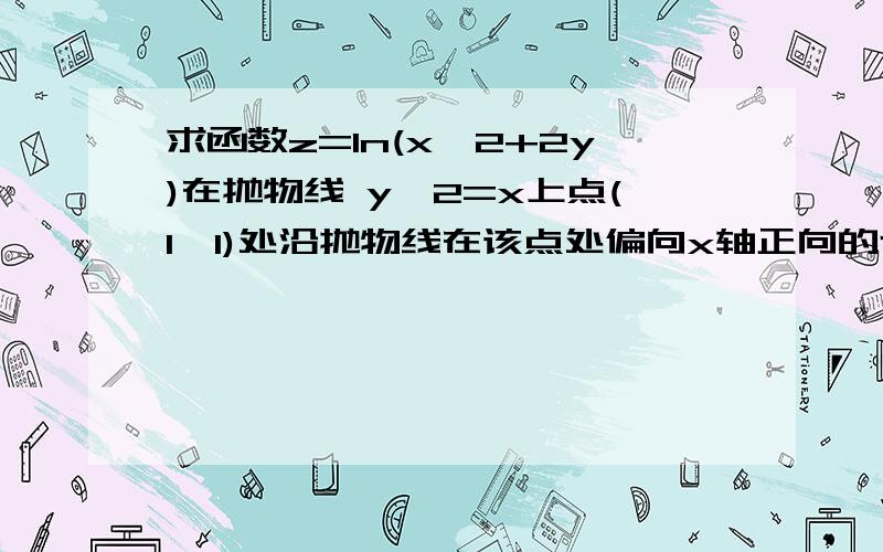 求函数z=ln(x^2+2y)在抛物线 y^2=x上点(1,1)处沿抛物线在该点处偏向x轴正向的切线方向的方向导数