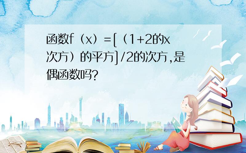 函数f（x）=[（1+2的x次方）的平方]/2的次方,是偶函数吗?