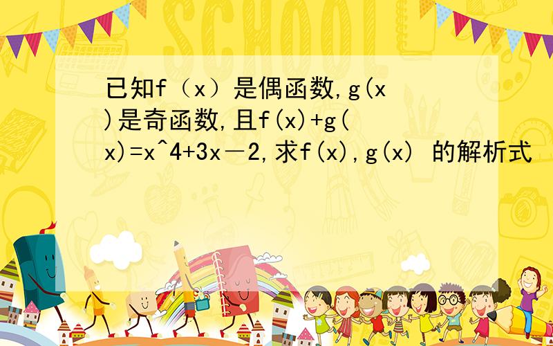 已知f（x）是偶函数,g(x)是奇函数,且f(x)+g(x)=x^4+3x－2,求f(x),g(x) 的解析式