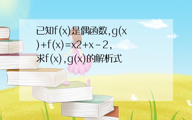 已知f(x)是偶函数,g(x)+f(x)=x2+x-2,求f(x),g(x)的解析式