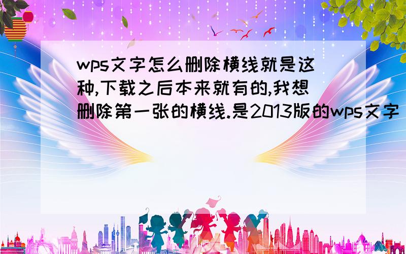 wps文字怎么删除横线就是这种,下载之后本来就有的,我想删除第一张的横线.是2013版的wps文字