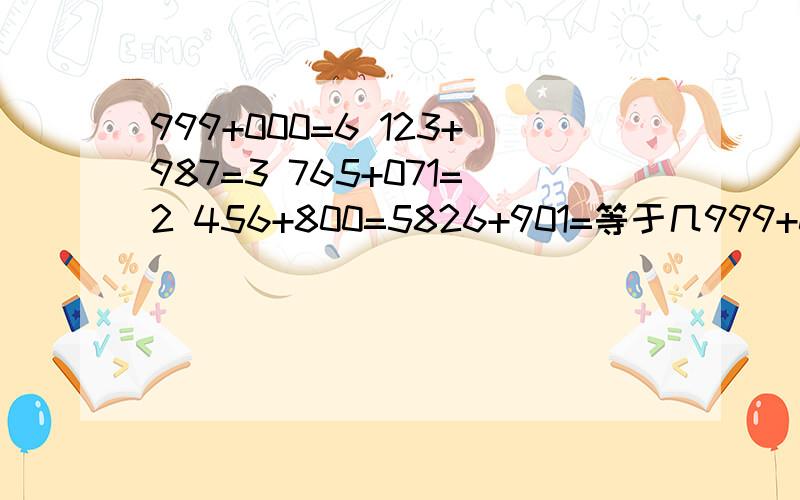 999+000=6 123+987=3 765+071=2 456+800=5826+901=等于几999+000=6 123+987=3 765+071=2 456+800=5 826+901=等于几 要有解题的步走