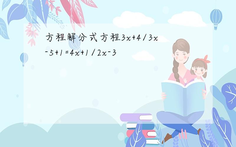 方程解分式方程3x+4/3x-5+1=4x+1/2x-3