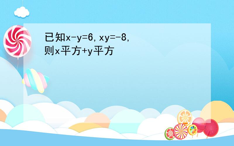 已知x-y=6,xy=-8,则x平方+y平方