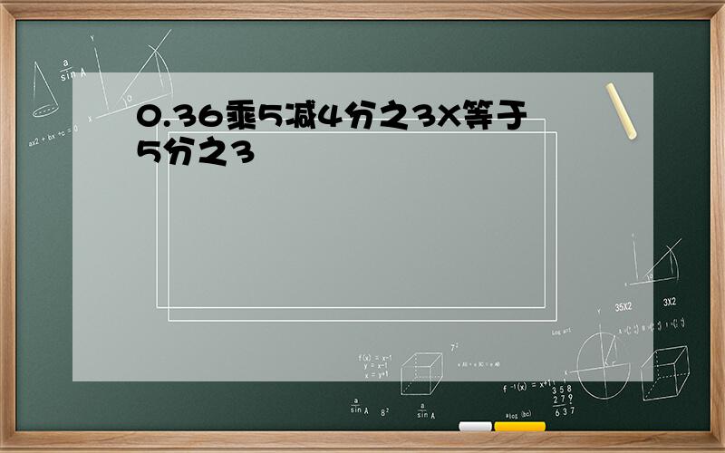 0.36乘5减4分之3X等于5分之3