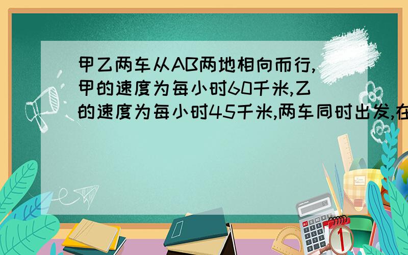 甲乙两车从AB两地相向而行,甲的速度为每小时60千米,乙的速度为每小时45千米,两车同时出发,在相距中点30千米处相遇.求AB两地相距多少千米?不要用方程,用算术方法~