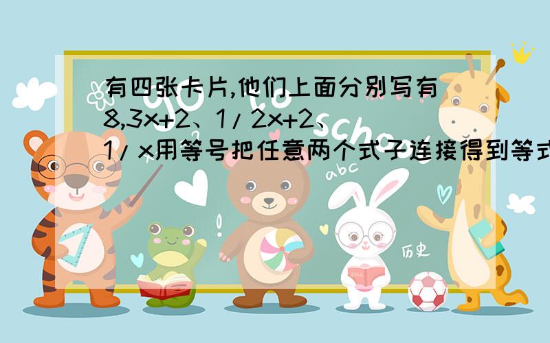 有四张卡片,他们上面分别写有8,3x+2、1/2x+2、1/x用等号把任意两个式子连接得到等式或一元一次方程,能写出几个等式,分别是,