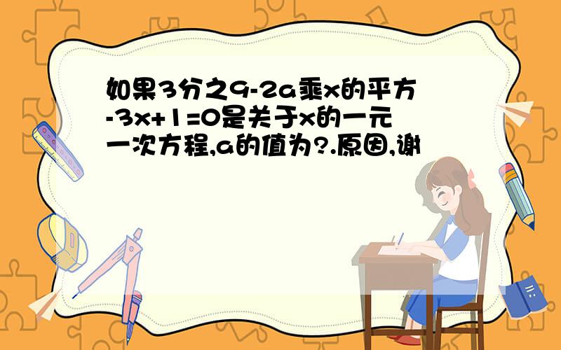 如果3分之9-2a乘x的平方-3x+1=0是关于x的一元一次方程,a的值为?.原因,谢