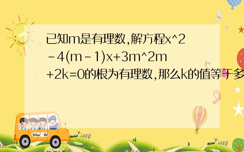 已知m是有理数,解方程x^2-4(m-1)x+3m^2m+2k=0的根为有理数,那么k的值等于多少?