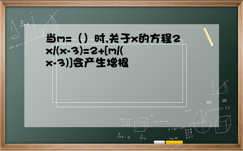 当m=（）时,关于x的方程2x/(x-3)=2+[m/(x-3)]会产生增根