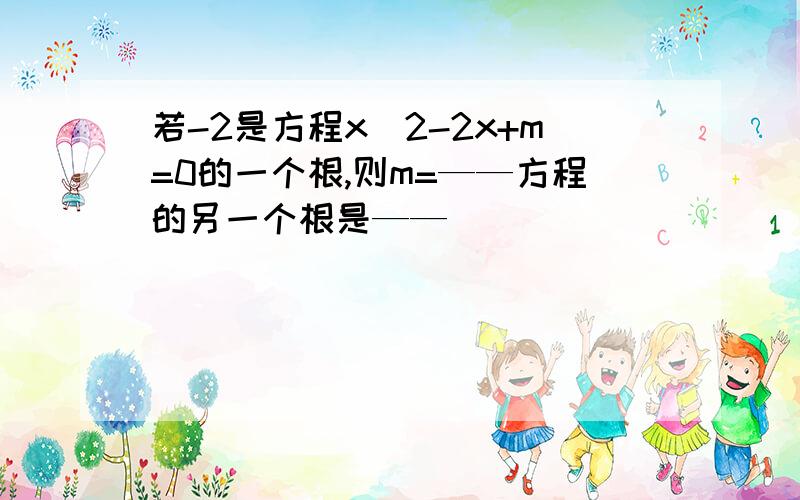 若-2是方程x^2-2x+m=0的一个根,则m=——方程的另一个根是——