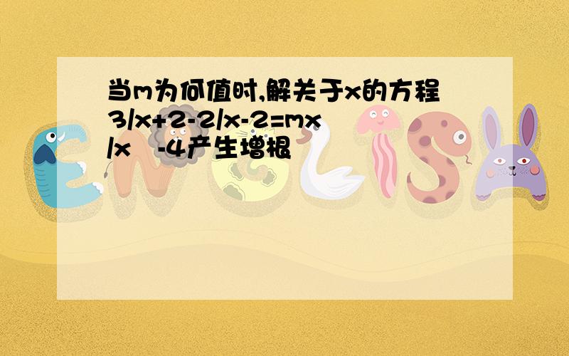 当m为何值时,解关于x的方程3/x+2-2/x-2=mx/x²-4产生增根