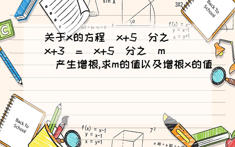 关于x的方程（x+5）分之（x+3）=（x+5）分之（m）产生增根,求m的值以及增根x的值