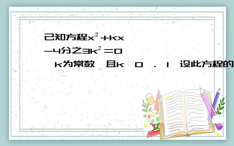 已知方程x²+kx-4分之3k²＝0【k为常数,且k＞0】.【1】设此方程的两个实数根为x1,x2,若x1的绝对值分之1－x2的绝对值分之1＝3分之2,求k的值