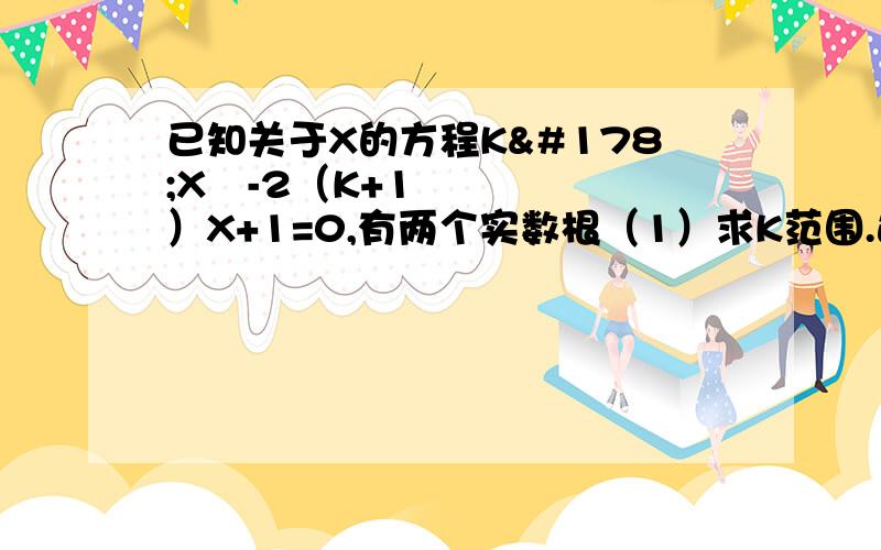 已知关于X的方程K²X²-2（K+1）X+1=0,有两个实数根（1）求K范围.这问我做出来了,是K大于等于-四分之一 第二问怎么写 （2）当K=1时,设所给方程的两个根分别为X1和X2,求X2／X1+X1／X2的值