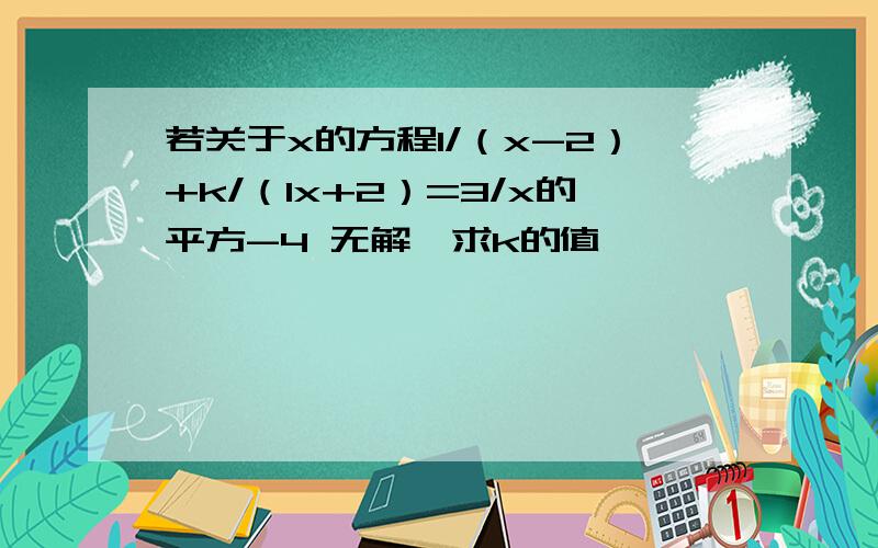 若关于x的方程1/（x-2）+k/（1x+2）=3/x的平方-4 无解,求k的值