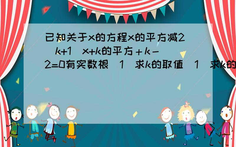 已知关于x的方程x的平方减2（k+1)x+k的平方＋k－2=0有实数根（1）求k的取值（1）求k的取值范围 （2）若此方程的两个根为横坐标、纵坐标的点P恰好在双曲线y=1-k/x上,求k的值