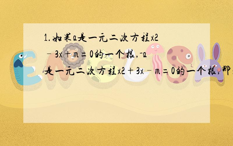 1.如果a是一元二次方程x2–3x+m=0的一个根,-a是一元二次方程x2+3x–m=0的一个根,那么a的值等于（ ）2.关于x方程 的一个根的相反数是方程 的一个根,求解这两个方程.