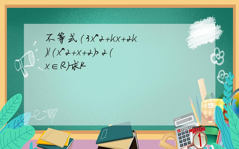 不等式(3x^2+kx+2k)/(x^2+x+2)>2(x∈R)求K