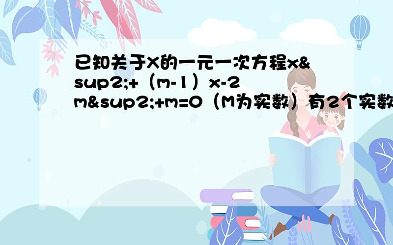 已知关于X的一元一次方程x²+（m-1）x-2m²+m=0（M为实数）有2个实数根x1,x2.（1）当m为何值时,x1≠x2（2）若x1²+x2平方=2,求m的值.